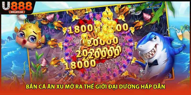 Bắn cá ăn xu mở ra thế giới đại dương hấp dẫn.
