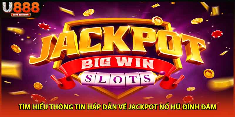 Tìm hiểu thông tin hấp dẫn về jackpot nổ hũ đình đám